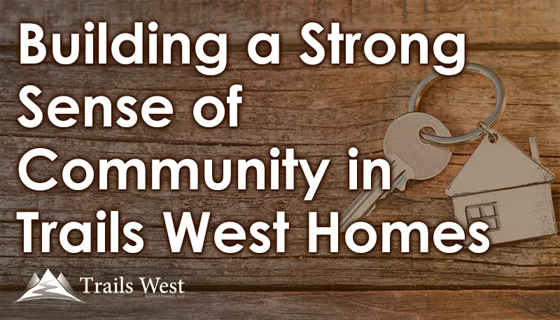 Building a Strong Sense of Community in Trails West Homes